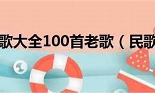 民歌大全100首老歌_民歌大全100首老歌目录